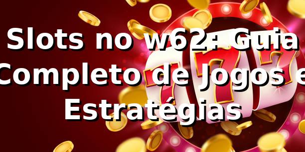 Slots no w62: Guia Completo de Jogos e Estratégias ✅